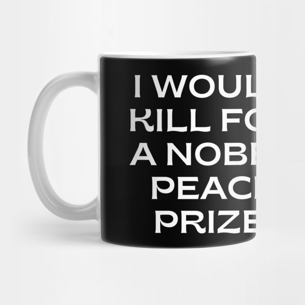 I would kill for a Nobel Peace Prize. by Word and Saying